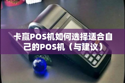 卡赢POS机如何选择适合自己的POS机（与建议）
