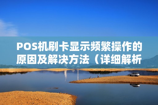 POS机刷卡显示频繁操作的原因及解决方法（详细解析）