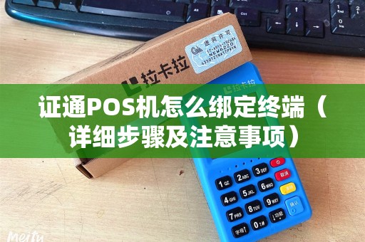 证通POS机怎么绑定终端（详细步骤及注意事项）