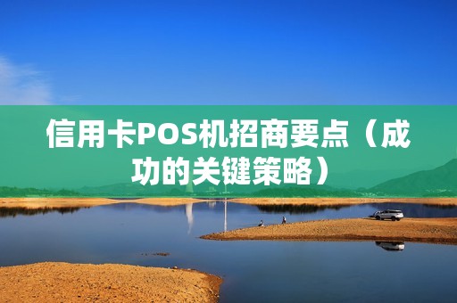 信用卡POS机招商要点（成功的关键策略）