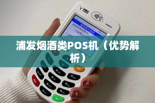 浦发烟酒类POS机（优势解析）