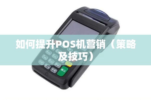 如何提升POS机营销（策略及技巧）