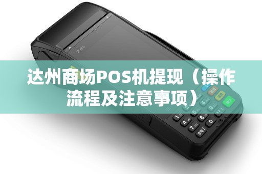达州商场POS机提现（操作流程及注意事项）