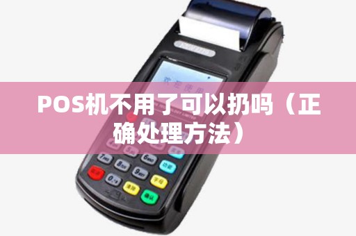 POS机不用了可以扔吗（正确处理方法）