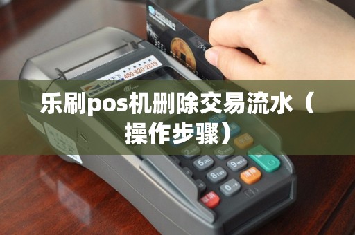 乐刷pos机删除交易流水（操作步骤）