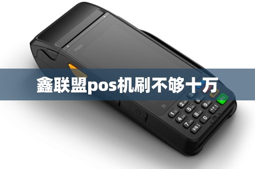 鑫联盟pos机刷不够十万