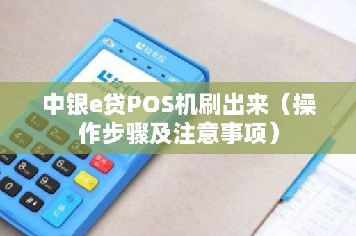 中银e贷POS机刷出来（操作步骤及注意事项）