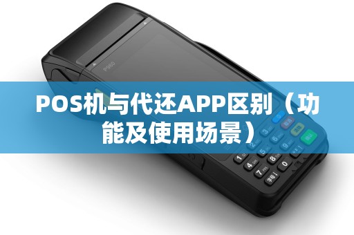 POS机与代还APP区别（功能及使用场景）