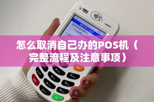 怎么取消自己办的POS机（完整流程及注意事项）