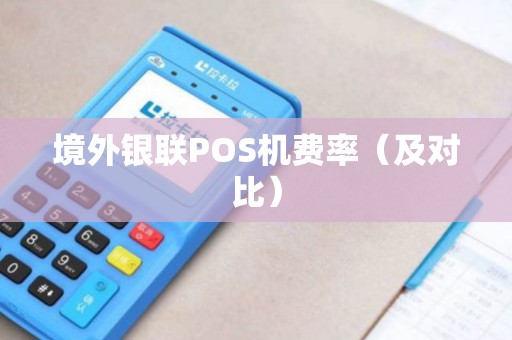 境外银联POS机费率（及对比）