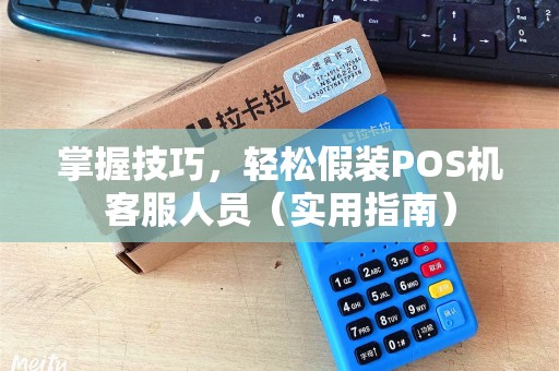 掌握技巧，轻松假装POS机客服人员（实用指南）