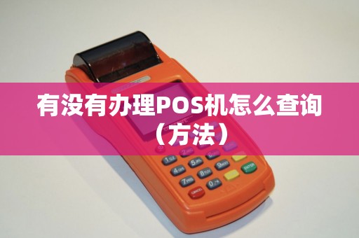 有没有办理POS机怎么查询（方法）
