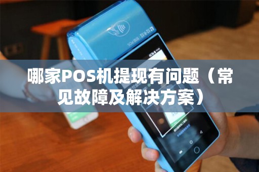 哪家POS机提现有问题（常见故障及解决方案）