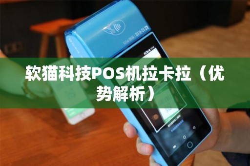 软猫科技POS机拉卡拉（优势解析）