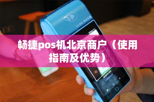 畅捷pos机北京商户（使用指南及优势）