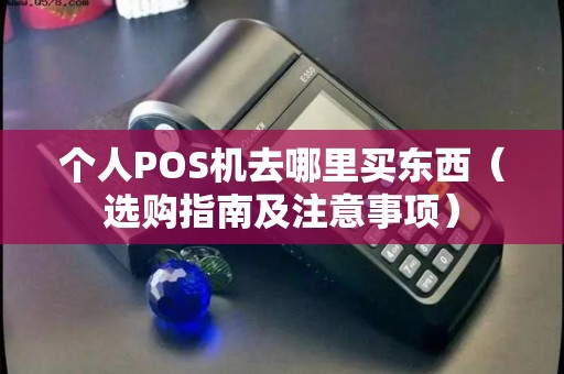 个人POS机去哪里买东西（选购指南及注意事项）