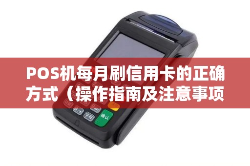 POS机每月刷信用卡的正确方式（操作指南及注意事项）