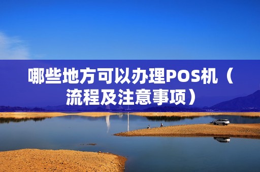 哪些地方可以办理POS机（流程及注意事项）