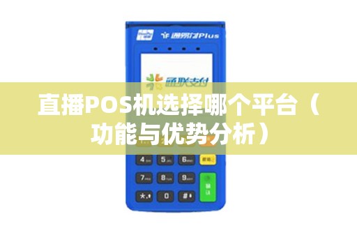 直播POS机选择哪个平台（功能与优势分析）