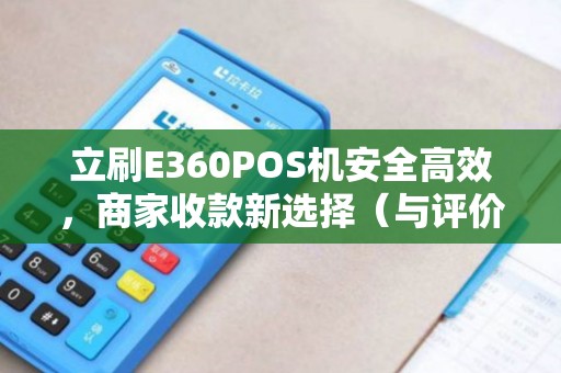 立刷E360POS机安全高效，商家收款新选择（与评价）