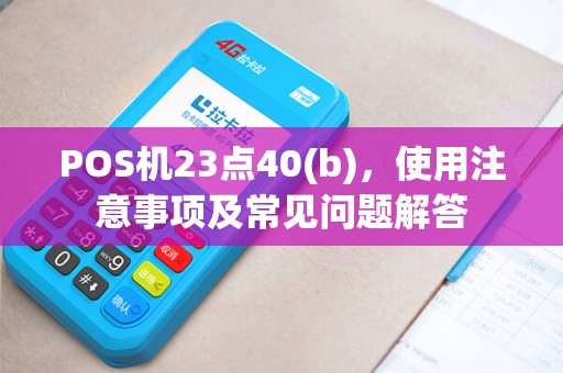 POS机23点40(b)，使用注意事项及常见问题解答