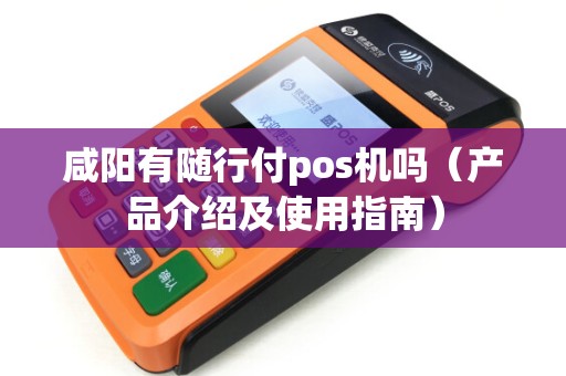 咸阳有随行付pos机吗（产品介绍及使用指南）