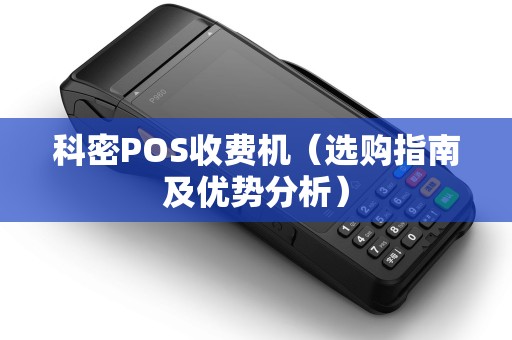 科密POS收费机（选购指南及优势分析）