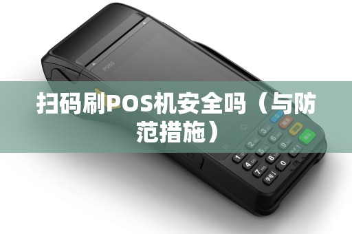 扫码刷POS机安全吗（与防范措施）