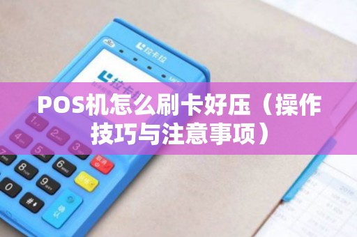 POS机怎么刷卡好压（操作技巧与注意事项）