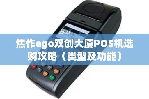 焦作ego双创大厦POS机选购攻略（类型及功能）