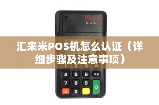 汇来米POS机怎么认证（详细步骤及注意事项）