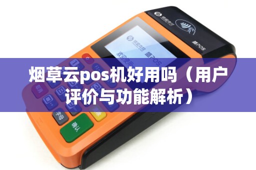 烟草云pos机好用吗（用户评价与功能解析）