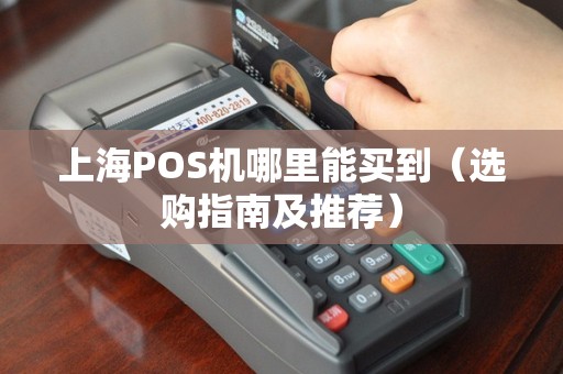 上海POS机哪里能买到（选购指南及推荐）