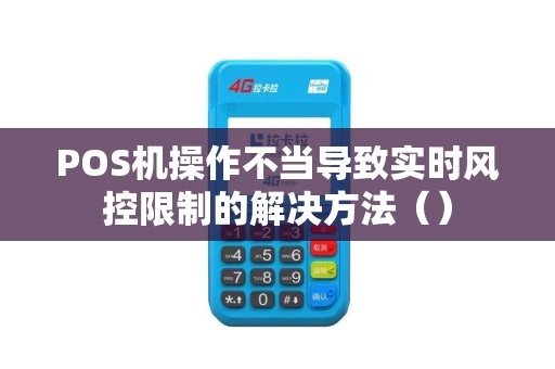 POS机操作不当导致实时风控限制的解决方法（）