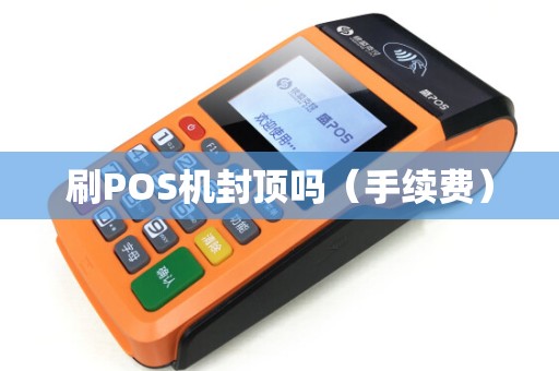 刷POS机封顶吗（手续费）