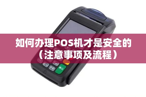 如何办理POS机才是安全的（注意事项及流程）