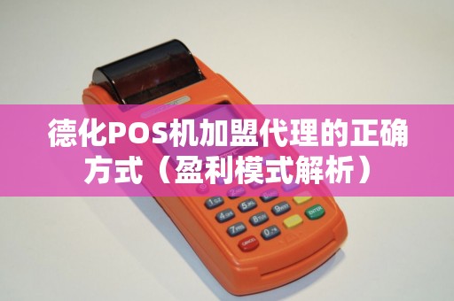 德化POS机加盟代理的正确方式（盈利模式解析）