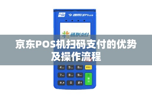 京东POS机扫码支付的优势及操作流程