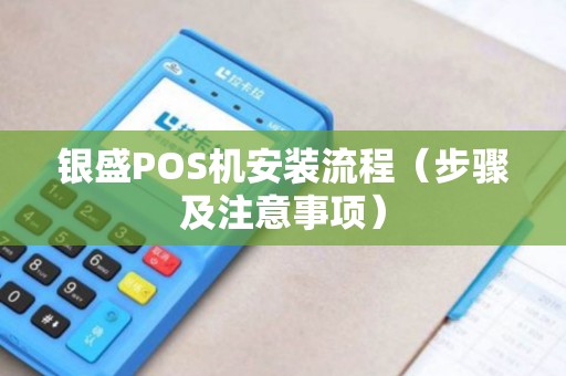 银盛POS机安装流程（步骤及注意事项）