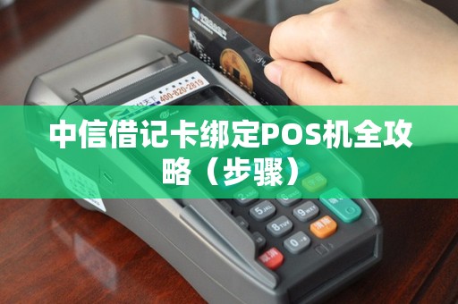 中信借记卡绑定POS机全攻略（步骤）