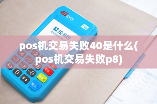 pos机交易失败40是什么(pos机交易失败p8)