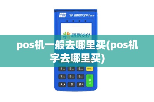 pos机一般去哪里买(pos机字去哪里买)