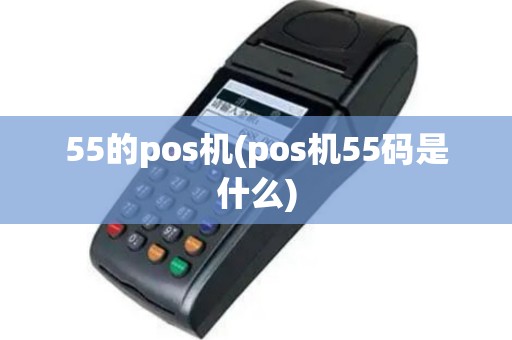 55的pos机(pos机55码是什么)