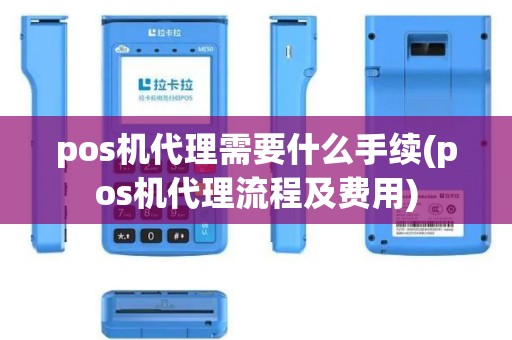 pos机代理需要什么手续(pos机代理流程及费用)