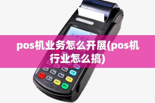 pos机业务怎么开展(pos机行业怎么搞)