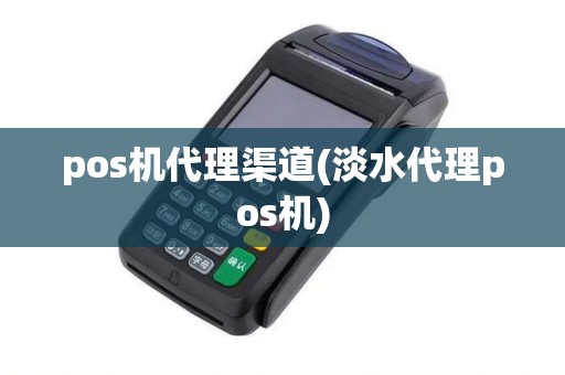 pos机代理渠道(淡水代理pos机)