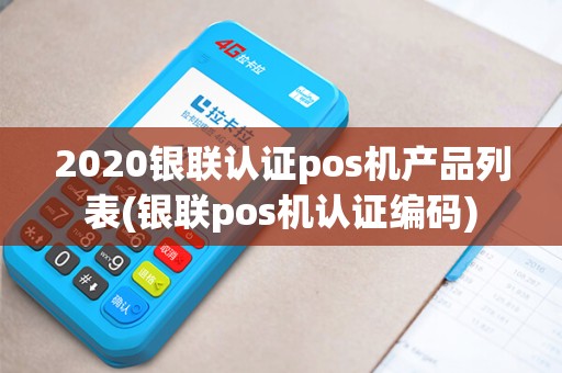 2020银联认证pos机产品列表(银联pos机认证编码)