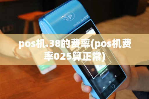 pos机.38的费率(pos机费率025算正常)