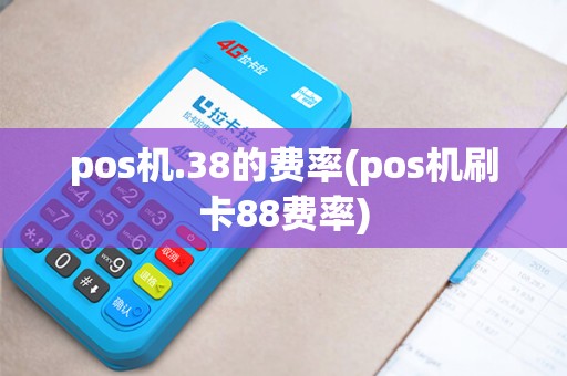 pos机.38的费率(pos机刷卡88费率)