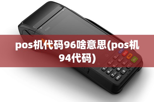 pos机代码96啥意思(pos机94代码)